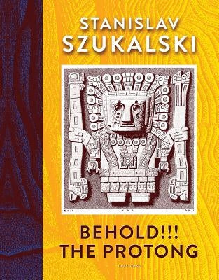 Behold!!! the Protong: Extracts from the 39 Volumes of My Science Âzermatismâ by Szukalski, Stanislav