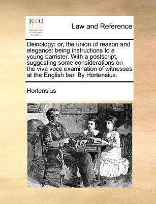Deinology: Or, the Union of Reason and Elegance: Being Instructions to a Young Barrister. with a PostScript, Suggesting Some Cons by Hortensius
