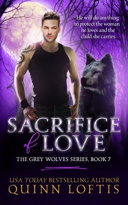 Sacrifice of Love: Book 7 of The Grey Wolves Series by Loftis, Quinn