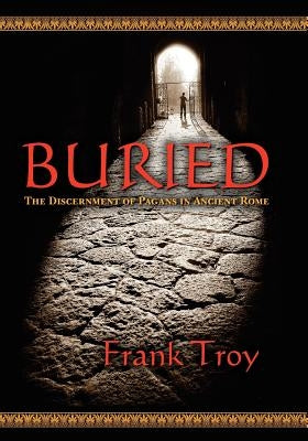 Buried: The Discernment of Pagans in Ancient Rome by Troy, Frank