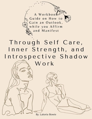 A Workbook Guide, on How to Gain an Outlook, while you Affirm and Manifest: Through Self-Care, Inner Strength, and Introspective Shadow Work by Bowie, Latoria