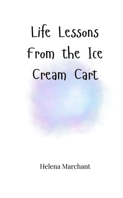 Life Lessons From the Ice Cream Cart by Marchant, Helena