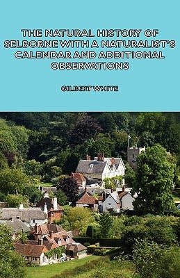The Natural History of Selborne with a Naturalist's Calendar and Additional Observations by White, Gilbert