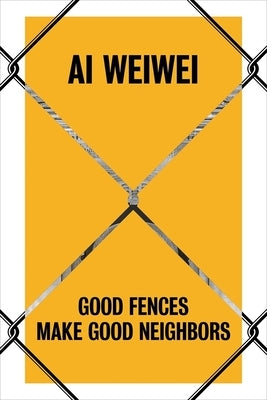 AI Weiwei: Good Fences Make Good Neighbors by Baume, Nicholas