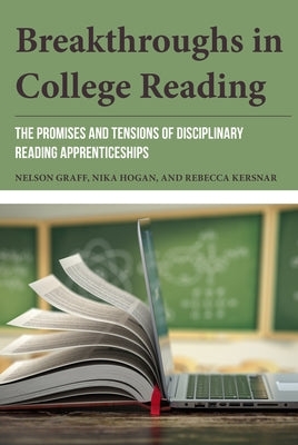 Breakthroughs in College Reading: The Promises and Tensions of Disciplinary Reading Apprenticeships by Graff, Nelson