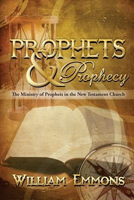 Prophets & Prophecy: The Ministry of Prophets in the New Testament Church by Emmons, William