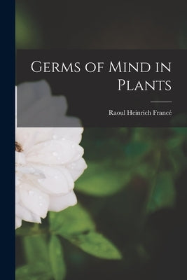 Germs of Mind in Plants by Francé, Raoul Heinrich