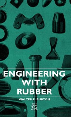 Engineering With Rubber by Burton, Walter E.