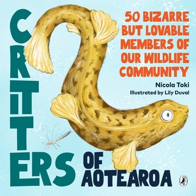 Critters of Aotearoa: 50 Bizarre But Lovable Members of Our Wildlife Community by Toki, Nicola
