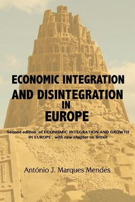 Economic Integration and Disintegration in Europe: 2nd edition of Economic Integration and Growth in Europe, with additional chapters on Brexit and th by Mendes, António José Marques
