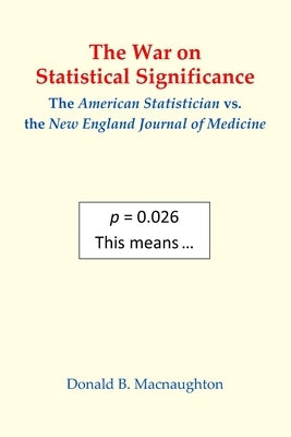 The War on Statistical Significance: The American Statistician vs. the New England Journal of Medicine by Macnaughton, Donald B.