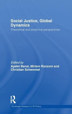 Social Justice, Global Dynamics: Theoretical and Empirical Perspectives by Banai, Ayelet