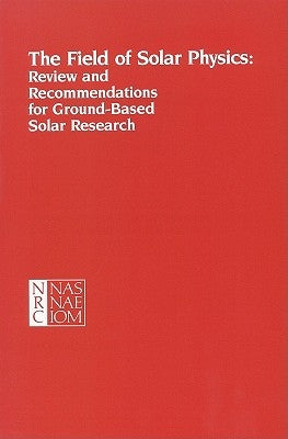 The Field of Solar Physics: Review and Recommendations for Ground-Based Solar Research by National Research Council