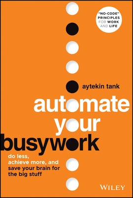 Automate Your Busywork: Do Less, Achieve More, and Save Your Brain for the Big Stuff by Tank, Aytekin