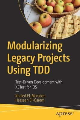 Modularizing Legacy Projects Using Tdd: Test-Driven Development with Xctest for IOS by El-Morabea, Khaled