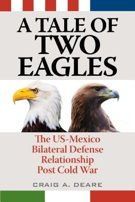 A Tale of Two Eagles: The Us-Mexico Bilateral Defense Relationship Post Cold War by Deare, Craig A.