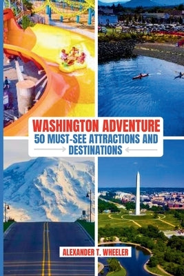 Washington Adventure: 50 Must-See Attractions and Destinations: Ultimate Guide to Iconic Landmark, Hidden Gems and Unforgettable Experiences by Wheeler, Alexander T.