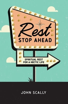 Rest Stop Ahead: Spiritual Rest for a Hectic Life by Scally, John