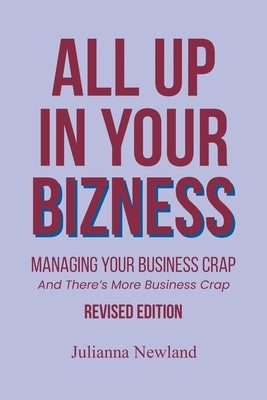 All Up In Your Bizness: Managing Your Business Crap: And There's More Business Crap by Newland, Julianna