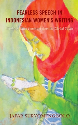Fearless Speech in Indonesian Women's Writing: Working-Class Feminism from the Global South by Suryomenggolo, Jafar
