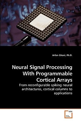 Neural Signal Processing With Programmable Cortical Arrays by Ghani, Arfan
