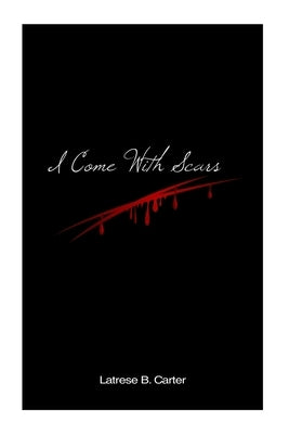 I Come With Scars: The Confessions Of A Reformed Relational Hoarder by Carter, Latrese B.