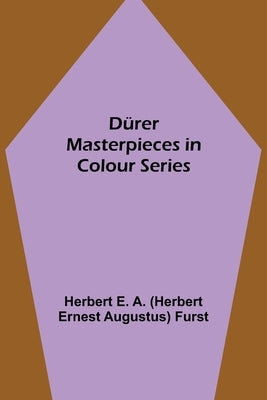 Dürer Masterpieces in Colour Series by E a (Herbert Ernest Augustus) Furst