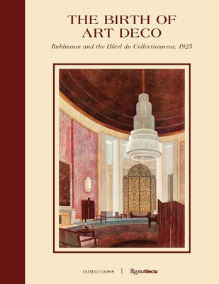 The Birth of Art Deco: Ruhlmann and the Hôtel Du Collectionneur, 1925 by Goss, Jared