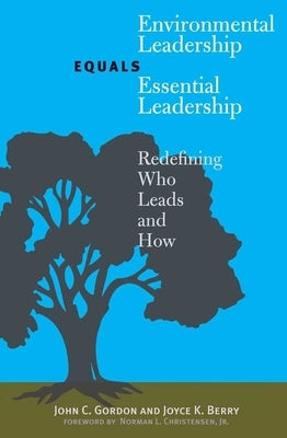 Environmental Leadership Equals Essential Leadership: Redefining Who Leads and How by Gordon, John C.