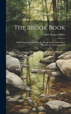 The Brook Book; a First Acquaintance With the Brook and its Inhabitants Through the Changing Year by Miller, Mary Rogers