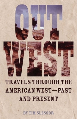 Out West: Travels Through the American West - Past and Present by Slessor, Tim