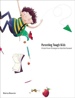 Parenting Tough Kids: Simple Proven Strategies to Help Kids Succeed by Le Messurier, Mark