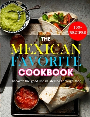 The Mexican Favorite Cookbook: 100+ RECIPES- Discover the good life in Mexico through food by Lakin, Jammie