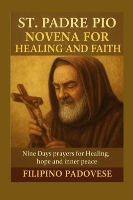 St. Padre Pio Novena for Healing and Faith: Nine Days Prayers for Healing, hope and inner peace by Padovese, Filipino