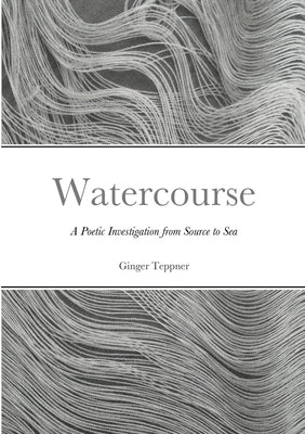 Watercourse: A Poetic Investigation from Source to Sea by Teppner, Ginger