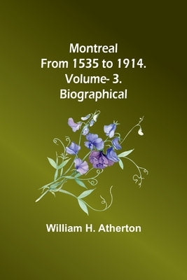 Montreal from 1535 to 1914. Vol. 3. Biographical by Atherton, William H.