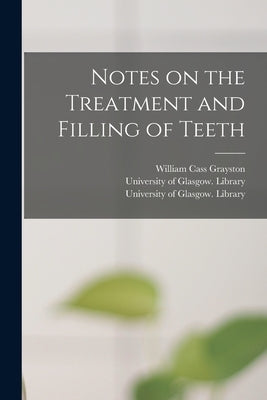 Notes on the Treatment and Filling of Teeth [electronic Resource] by Grayston, William Cass