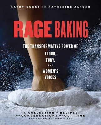 Rage Baking: The Transformative Power of Flour, Fury, and Women's Voices: A Cookbook by Alford, Katherine