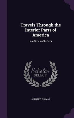 Travels Through the Interior Parts of America: In a Series of Letters by Anburey, Thomas