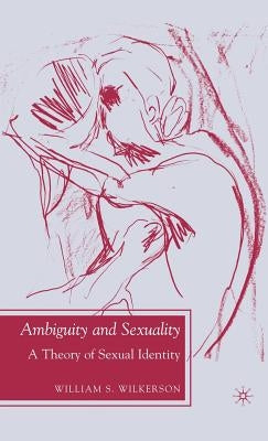 Ambiguity and Sexuality: A Theory of Sexual Identity by Wilkerson, W.