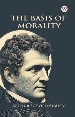 The Basis Of Morality by Schopenhauer, Arthur