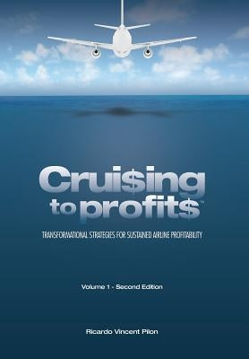 Cruising to Profits, Volume 1: Transformational Strategies for Sustained Airline Profitability by Pilon, Ricardo Vincent