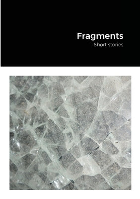 Fragments: Short stories by Stowers, Antony J.