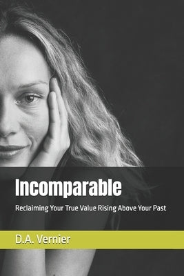 Incomparable: Reclaiming Your True Value Rising Above Your Past by Vernier, D. a.