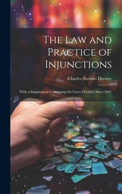 The law and Practice of Injunctions: With a Supplement Containing the Cases Decided Since 1841 by Drewry, Charles Stewart
