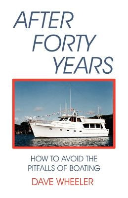 After Forty Years: How to Avoid the Pitfalls of Boating by Wheeler, Dave