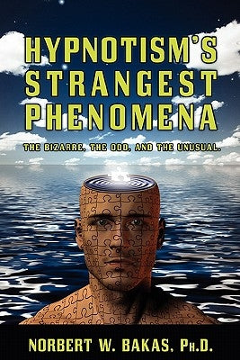 Hypnotism's Strangest Phenomena: The Bizarre, The Odd, And The Unusual by Bakas Ph. D., Norbert W.