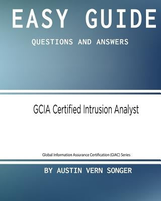 Easy Guide: GCIA Certified Intrusion Analyst: Questions and Answers by Songer, Austin Vern