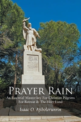 Prayer Rain: An Essential Master-key For Christian Pilgrims For Retreat & The Holy Land by Ajibolorunrin, Isaac O.