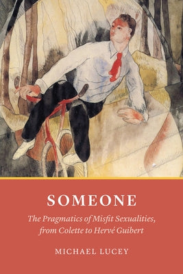 Someone: The Pragmatics of Misfit Sexualities, from Colette to Hervé Guibert by Lucey, Michael